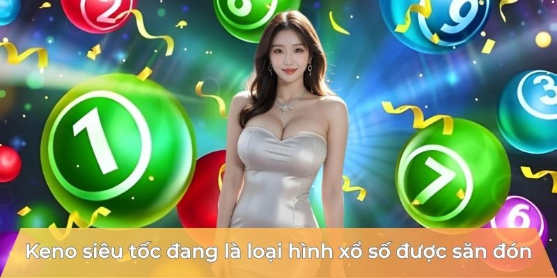 keno-sieu-toc-dang-la-loai-hinh-xo-so-duoc-san-don